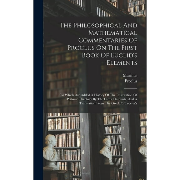 The Philosophical And Mathematical Commentaries Of Proclus On The First Book Of Euclid's Elements: To Which Are Added A , (Hardcover)