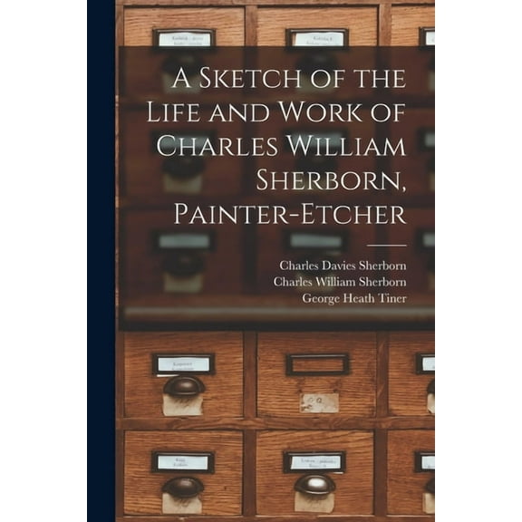 A Sketch of the Life and Work of Charles William Sherborn, Painter-etcher (Paperback)