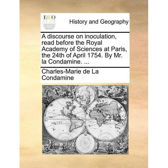 A Discourse on Inoculation, Read Before the Royal Academy of Sciences at Paris, the 24th of April 1754. by Mr. La Condamine. ... (Paperback)