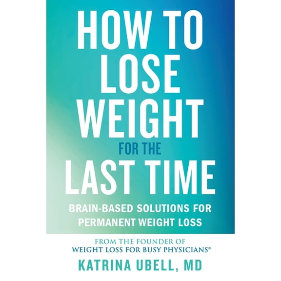 How to Lose Weight for the Last Time: Brain-Based Solutions for Permanent Weight Loss, (Hardcover)