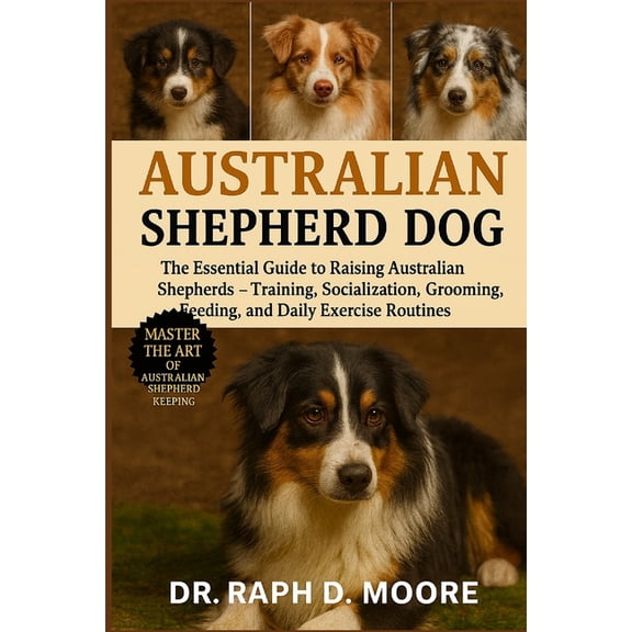 Australian Shepherd Dog: The Essential Guide to Raising Australian Shepherds - Training, Socialization, Grooming, Feedin, (Paperback)