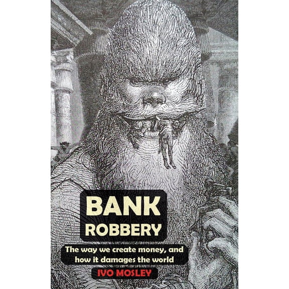 Bank Robbery: The Way We Create Money, and How It Damages the World, (Paperback)