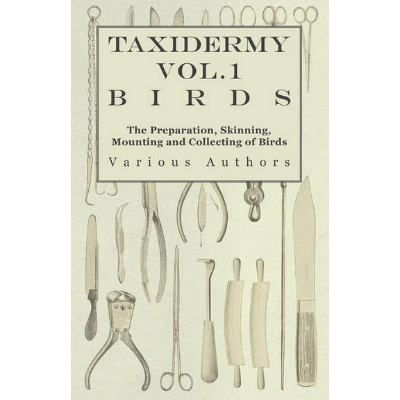 Taxidermy Vol.1 Birds - The Preparation, Skinning, Mounting and Collecting of Birds, (Paperback)