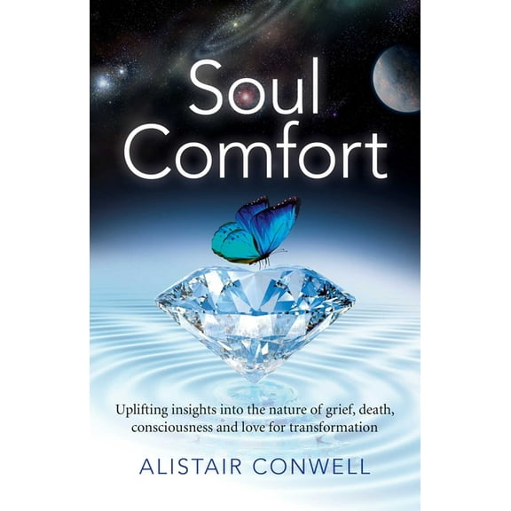 Soul Comfort: Uplifting Insights Into the Nature of Grief, Death, Consciousness and Love for Transformation, (Paperback)