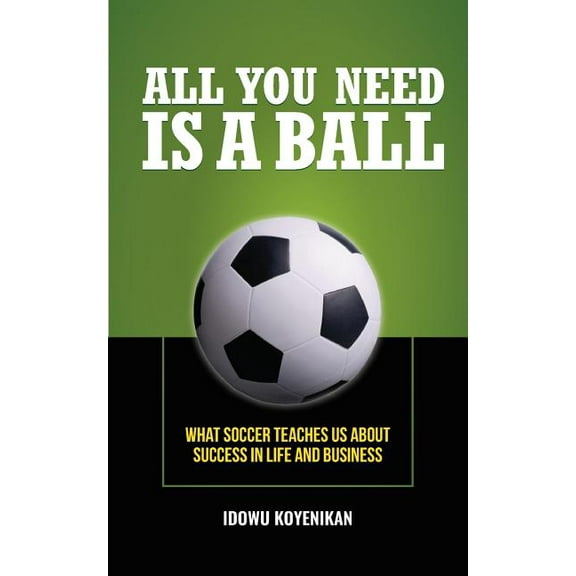 All You Need Is a Ball: What Soccer Teaches Us about Success in Life and Business, (Paperback)