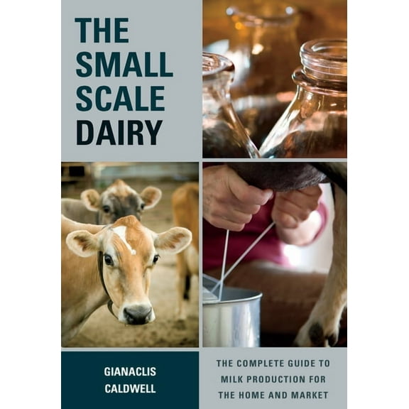 The Small-Scale Dairy: The Complete Guide to Milk Production for the Home and Market, (Paperback)