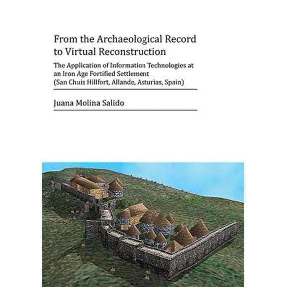 Pre-Owned From the Archaeological Record to Virtual Reconstruction: The Application of Information Technologies at an Iron Age Fortified Settlement (San Chuis Hillfort, Allande, Asturias, Spain) (Paperback)