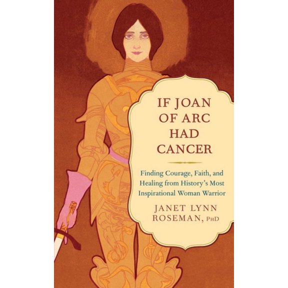 If Joan of Arc Had Cancer: Finding Courage, Faith, and Healing from History's Most Inspirational Woman Warrior, (Paperback)