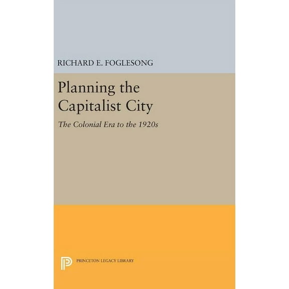Princeton Legacy Library Planning the Capitalist City: The Colonial Era to the 1920s, Book 106, (Hardcover)