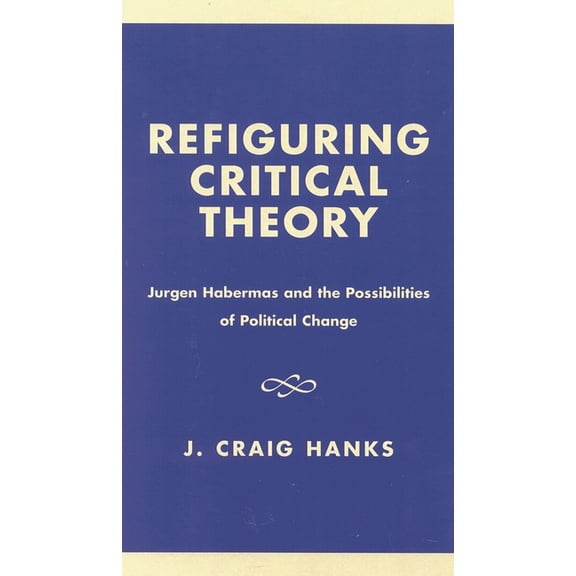 Refiguring Critical Theory: Jyrgen Habermas and the Possibilities of Political Change, (Paperback)
