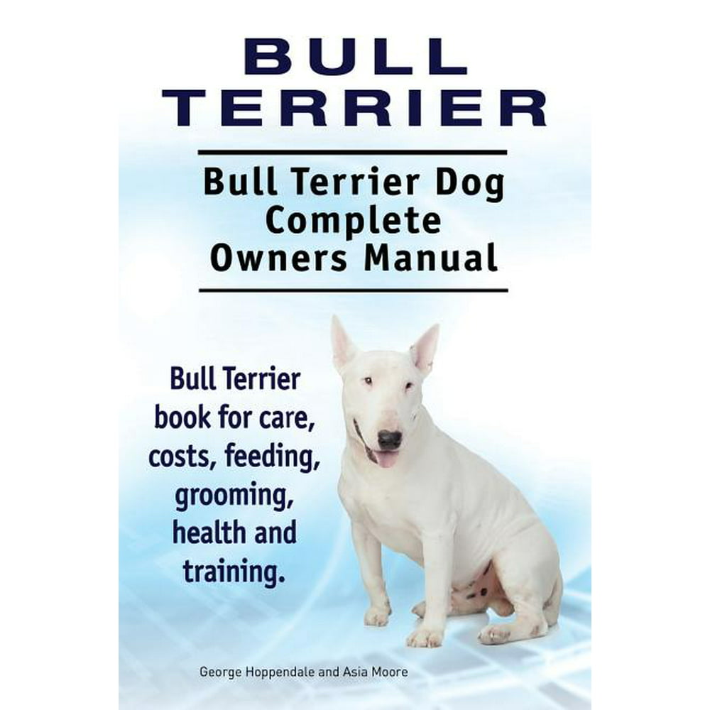 Bull Terrier. Bull Terrier Dog Complete Owners Manual ...