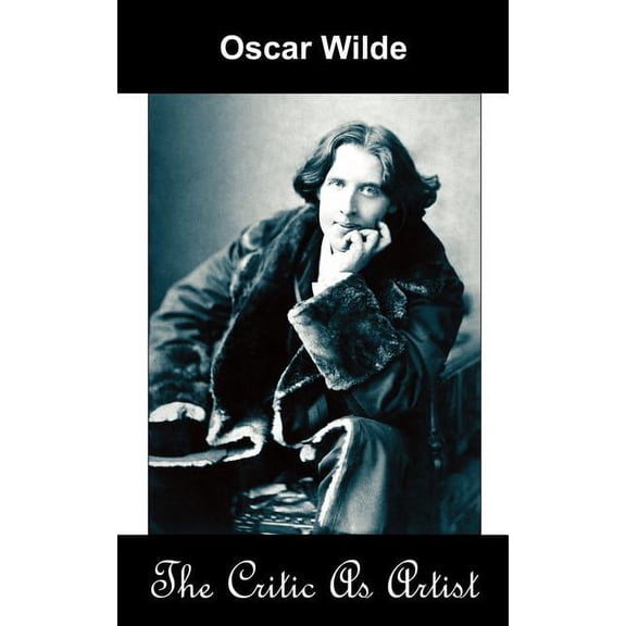 The Critic as Artist (Upon the Importance of Doing Nothing and Discussing Everything), (Paperback)