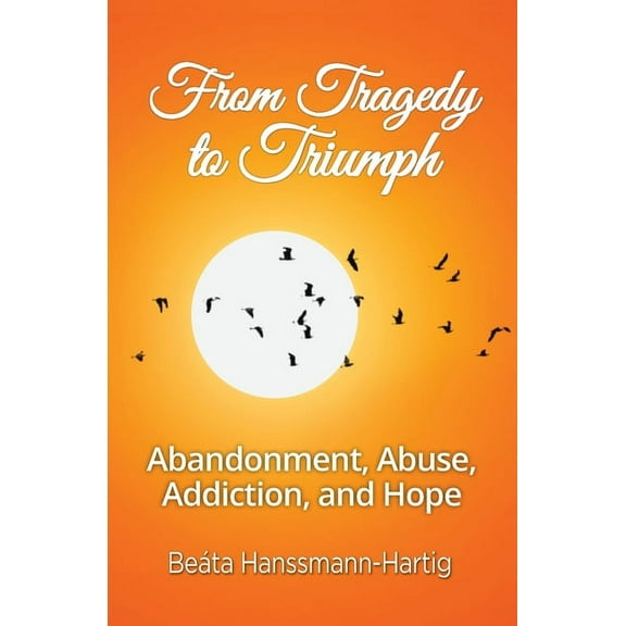 From Tragedy to Triumph: Abandonment, Abuse, Addiction, and Hope
