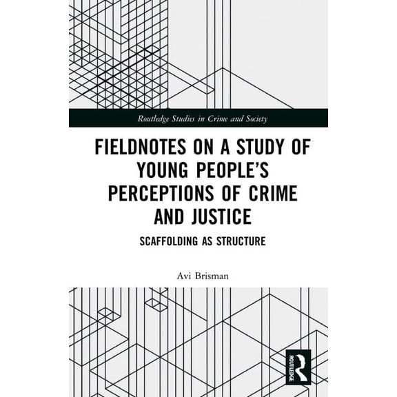 Routledge Studies in Crime, Security and Fieldnotes on a Study of Young People's Perceptions of Crime and Justice: Scaffolding as Structure, (Hardcover)