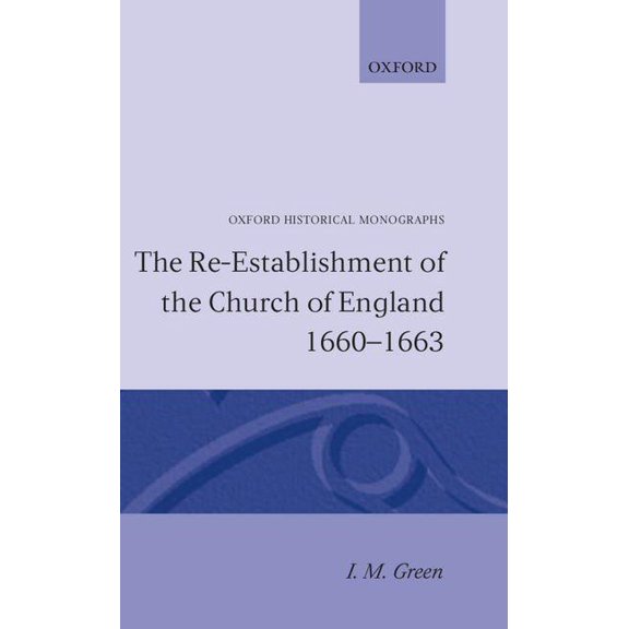 Oxford Historical Monographs The Re-Establishment of the Church of England 1660 -1663, (Hardcover)