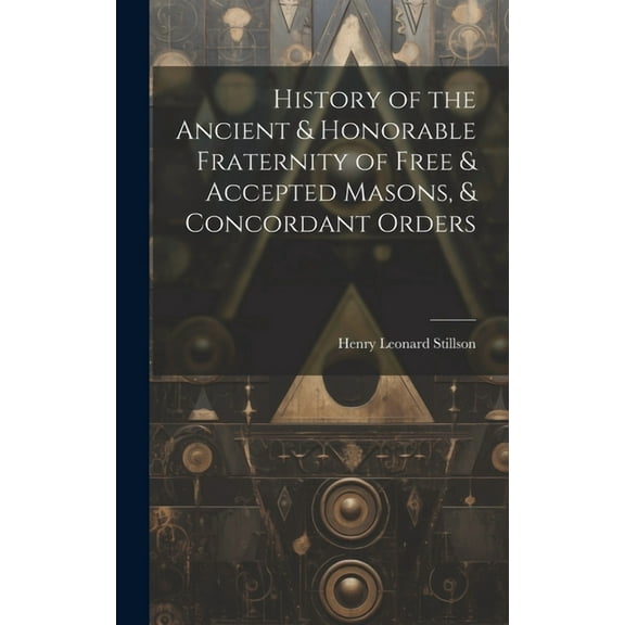 History of the Ancient & Honorable Fraternity of Free & Accepted Masons, & Concordant Orders, (Hardcover)