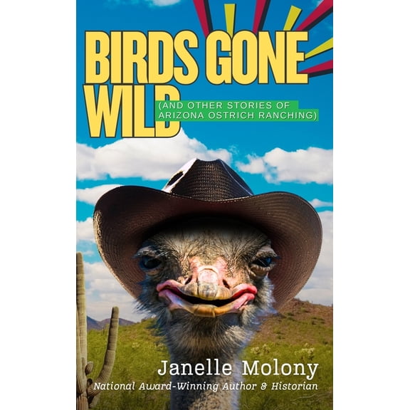 Birds Gone Wild (And Other Stories of Arizona Ostrich Ranching), (Hardcover)