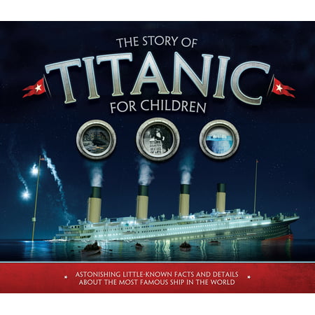 The Story of Titanic for Children : Astonishing Little-Known Facts and Details about the Most Famous Ship in the (Best Facts In The World)