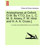 Aristophanes at Oxford. O.W. by Y.T.O. [I.E. L. C. M. S. Amery, F. W. Hirst and H. A. A. Cruso.] (Paperback)