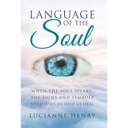Language of the Soul : When the Soul Speaks: The Signs and Symbols Spirit Uses to Help Us Heal
