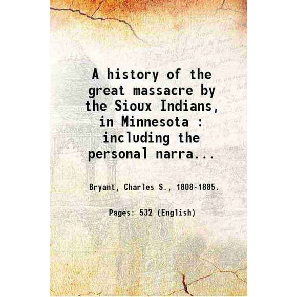 Une Histoire du Grand massacre par les Indiens Sioux, au Minnesota: Y Compris les Narrations Personnelles de Beaucoup de Ceux Qui Évasion / par Charles S. Bryant. 1864 [Relié]