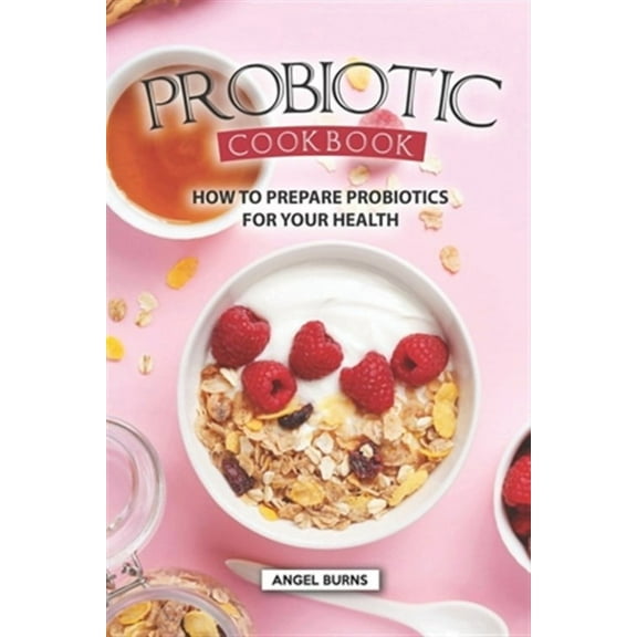 Probiotic Cookbook: How To Prepare Probiotics for Your Health