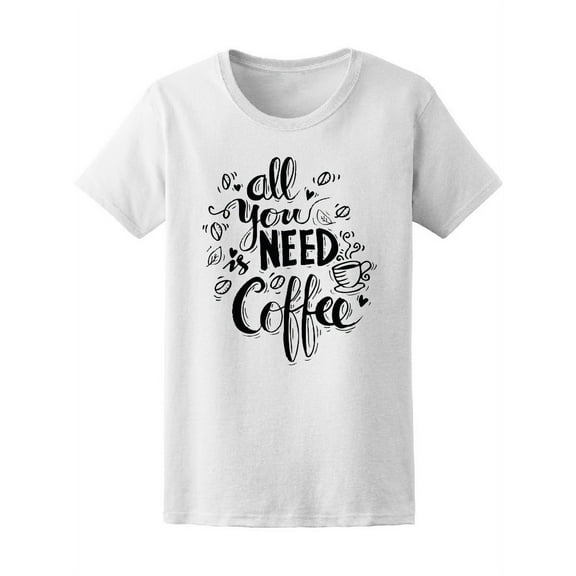 All You Need Is Coffee Drink T-Shirt Women -Image by Shutterstock, Female Medium