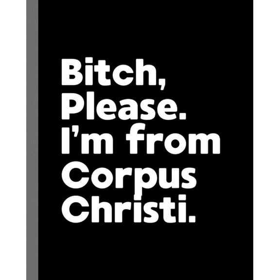 Bitch, Please. I'm From Corpus Christi.: A Vulgar Adult Composition Book for a Native Corpus Christi, Texas Resident, (Paperback)