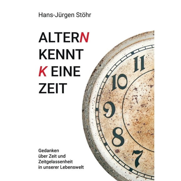 Altern kennt keine Zeit: Gedanken Ã¼ber Zeit und Zeitgelassenheit in unserer Lebenswelt, (Paperback)
