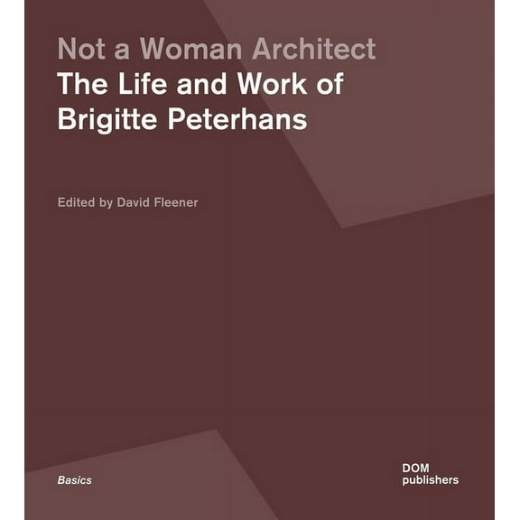 Not a Woman Architect: The Life and Work of Brigitte Peterhans, (Paperback)