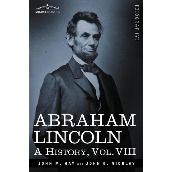 Abraham Lincoln: A History, Vol.VIII (in 10 Volumes) (Paperback)