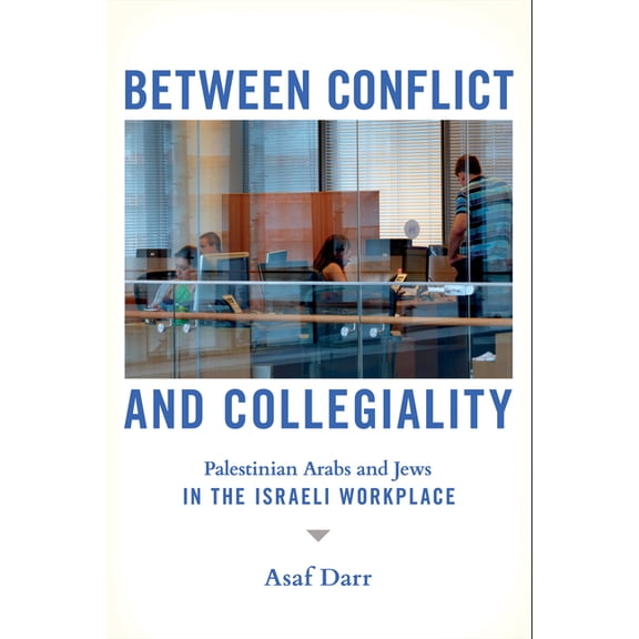 Between Conflict and Collegiality: Palestinian Arabs and Jews in the Israeli Workplace, (Paperback)