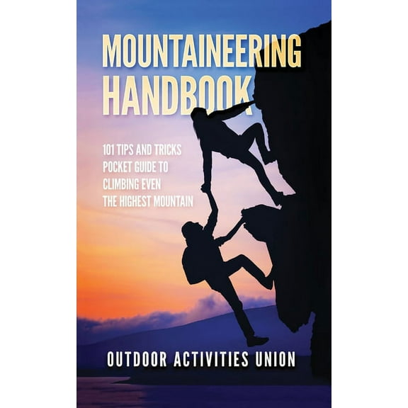 Mountaineering Handbook: 101 Tips and Tricks Pocket Guide to Climbing even the Highest Mountain, (Paperback)