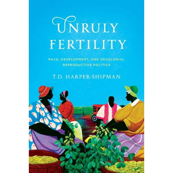 Unruly Fertility: Race, Development, and Decolonial Reproductive Politics, (Paperback)