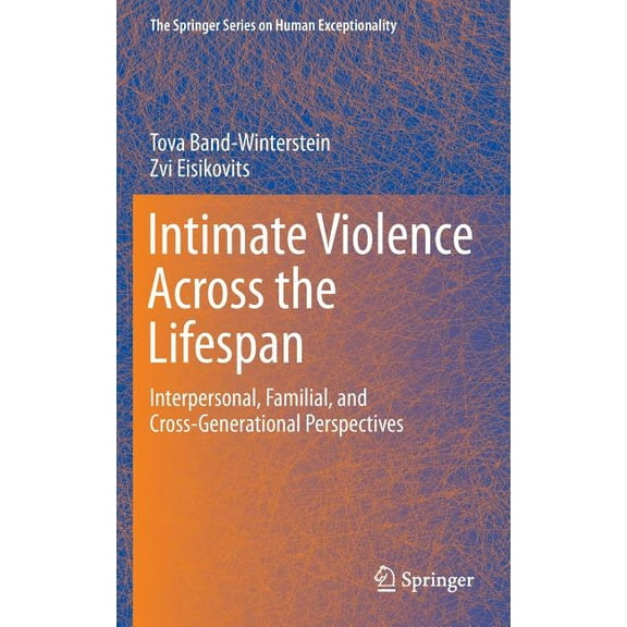 The Springer Human Exceptionality Intimate Violence Across the Lifespan: Interpersonal, Familial, and Cross-Generational Perspectives, (Hardcover)