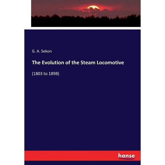 The Evolution of the Steam Locomotive: (1803 to 1898), (Paperback)