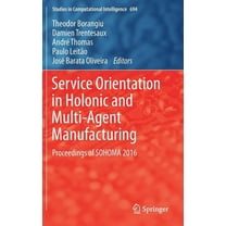 Studies in Computational Intelligence Service Orientation in Holonic and Multi-Agent Manufacturing: Proceedings of Sohoma 2016, Book 694, (Hardcover)