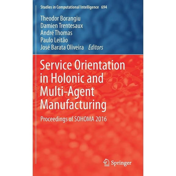 Studies in Computational Intelligence Service Orientation in Holonic and Multi-Agent Manufacturing: Proceedings of Sohoma 2016, Book 694, (Hardcover)