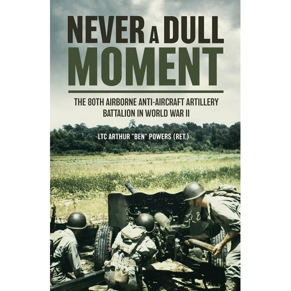 Never a Dull Moment: The 80th Airborne Anti-Aircraft Artillery Battalion in World War II, (Hardcover)