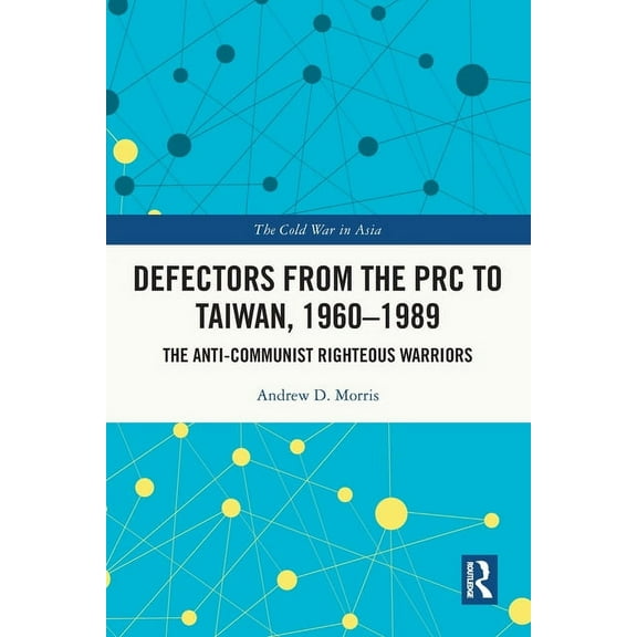 Cold War in Asia Defectors from the PRC to Taiwan, 1960-1989: The Anti-Communist Righteous Warriors, (Paperback)