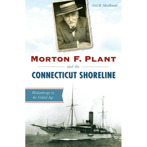 Morton F. Plant and the Connecticut Shoreline: Philanthropy in the Gilded Age, (Paperback)