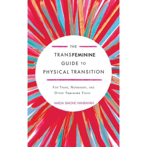 The Transfeminine Guide to Physical Transition: For Trans, Nonbinary, and Other Feminine Folks, (Paperback)