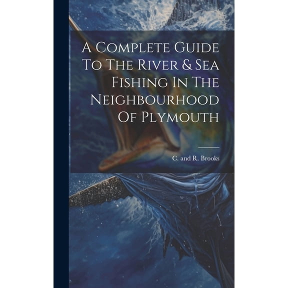 A Complete Guide To The River & Sea Fishing In The Neighbourhood Of Plymouth (Hardcover)