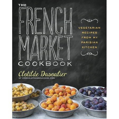 The French Market Cookbook : Vegetarian Recipes from My Parisian (Best Food Markets In France)