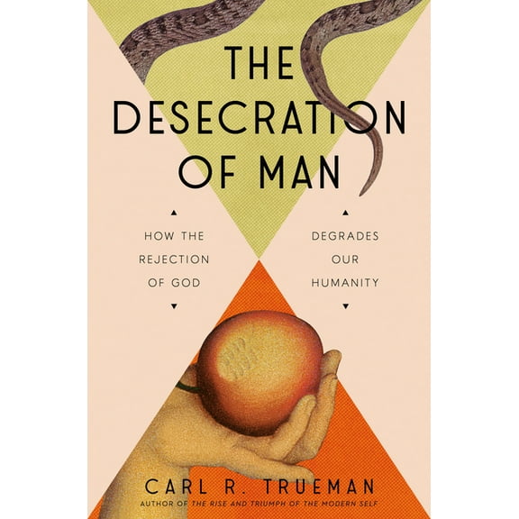The Desecration of Man: How the Rejection of God Degrades Our Humanity, (Hardcover)