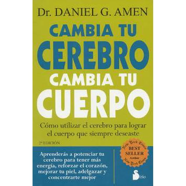 CAMBIA TU CEREBRO, CAMBIA TU CUERPO: COMO UTILIZAR EL CEREBRO PARA LOGRAR EL CUERPO QUE SIEMPRE DESE SIRIO DANIEL G. AMEN