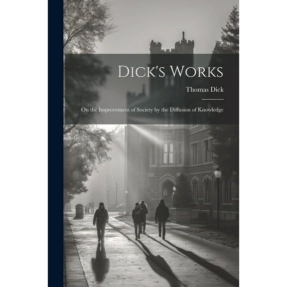 Dick's Works: On the Improvement of Society by the Diffusion of Knowledge, (Paperback)