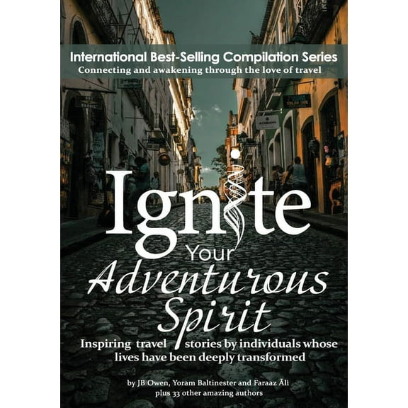 Ignite Your Adventurous Spirit: Inspiring travel stories by individuals whose lives have been deeply transformed, (Paperback)
