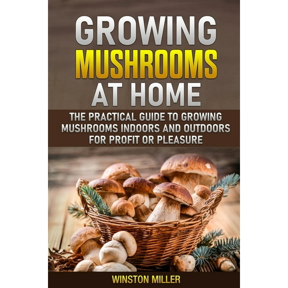 Growing Mushrooms at Home: The Practical Guide to Growing Mushrooms Indoors and Outdoors for Profit or Pleasure (Paperback)