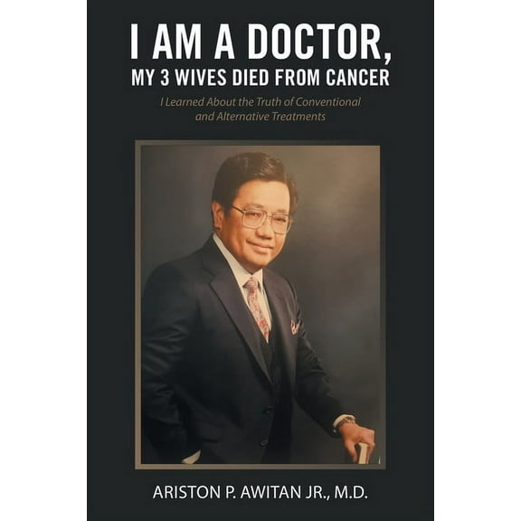 I Am a Doctor, My 3 Wives Died from Cancer : I Learned About the Truth of Conventional and Alternative Treatments